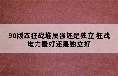 90版本狂战堆属强还是独立 狂战堆力量好还是独立好